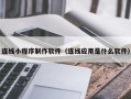 赤峰连线小程序制作软件（连线应用是什么软件）