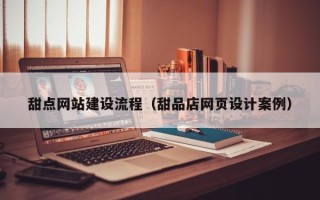 赤峰甜点网站建设流程（甜品店网页设计案例）