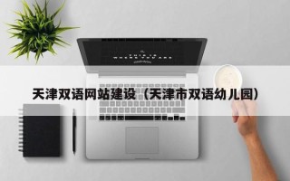 赤峰天津双语网站建设（天津市双语幼儿园）