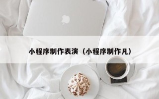 赤峰小程序制作表演（小程序制作凡）