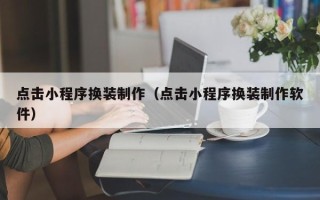 赤峰点击小程序换装制作（点击小程序换装制作软件）