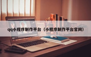 赤峰qq小程序制作平台（小程序制作平台官网）