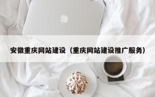 赤峰安徽重庆网站建设（重庆网站建设推广服务）