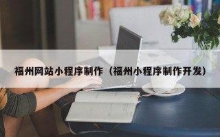 赤峰福州网站小程序制作（福州小程序制作开发）