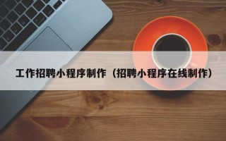 赤峰工作招聘小程序制作（招聘小程序在线制作）