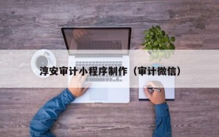 赤峰淳安审计小程序制作（审计微信）