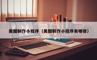 赤峰美图制作小程序（美图制作小程序有哪些）