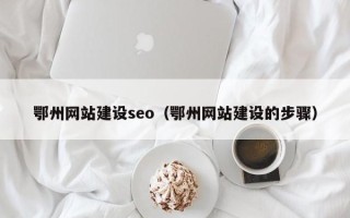 赤峰鄂州网站建设seo（鄂州网站建设的步骤）