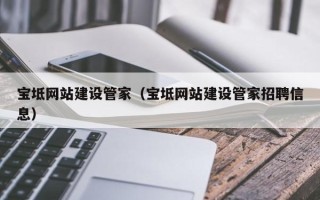 赤峰宝坻网站建设管家（宝坻网站建设管家招聘信息）