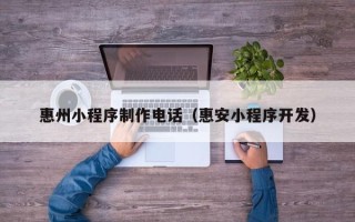 赤峰惠州小程序制作电话（惠安小程序开发）