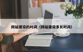 赤峰网站建设的时间（网站建设多长时间）