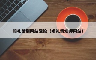 赤峰婚礼策划网站建设（婚礼策划师网站）